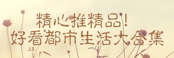 精心推精品！好看都市生活大合集